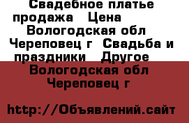 Свадебное платье продажа › Цена ­ 3 500 - Вологодская обл., Череповец г. Свадьба и праздники » Другое   . Вологодская обл.,Череповец г.